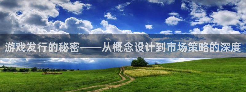 bbin视讯图片：游戏发行的秘密——从概念设计到市场策略的深度