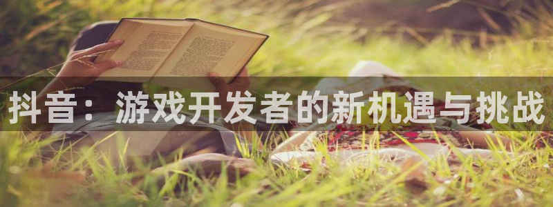 bbin视讯子酒业：抖音：游戏开发者的新机遇与挑战