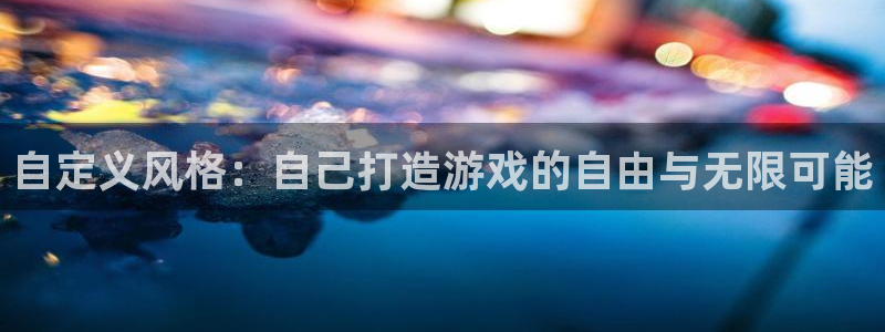 广东bbin视讯电商bruno：自定义风格：自己打造游戏的自由与无限可能