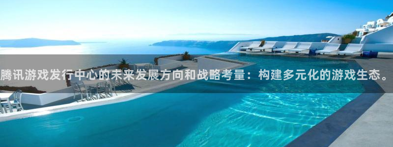 bbin视讯超纯啤酒怎么样：腾讯游戏发行中心的未来发展方向和战略考量：构建多元化的游戏生态。