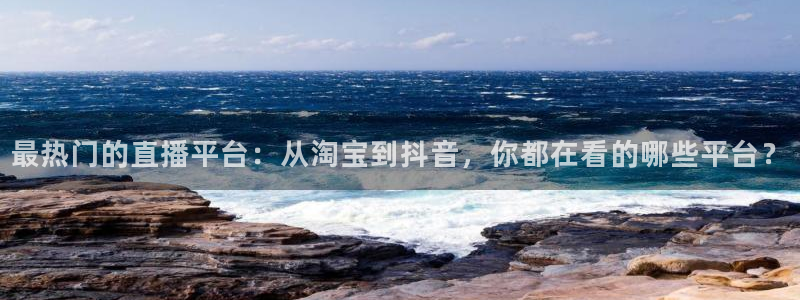jrkan直播免费高清体育直播：最热门的直播平台：从淘宝到抖音，你都在看的哪些平台？